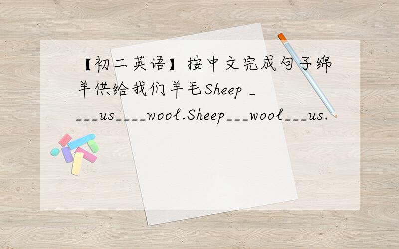 【初二英语】按中文完成句子绵羊供给我们羊毛Sheep ____us____wool.Sheep___wool___us.