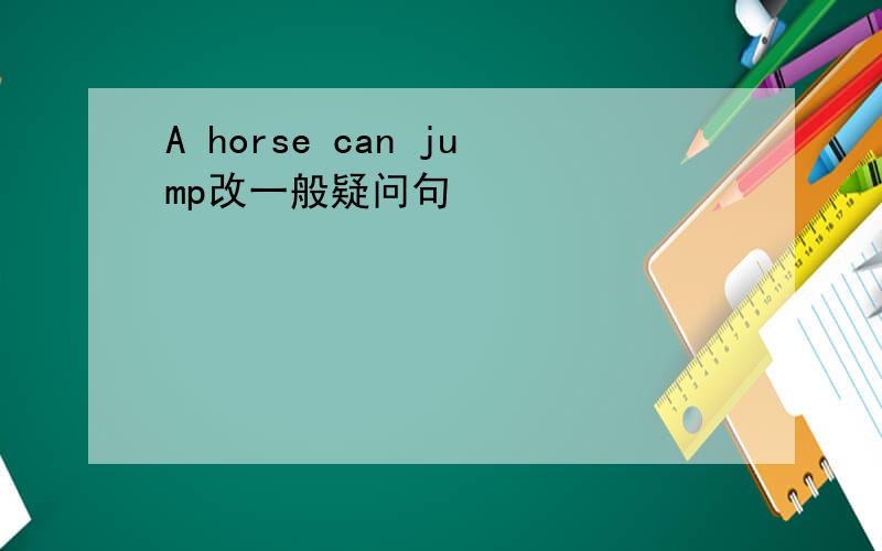 A horse can jump改一般疑问句