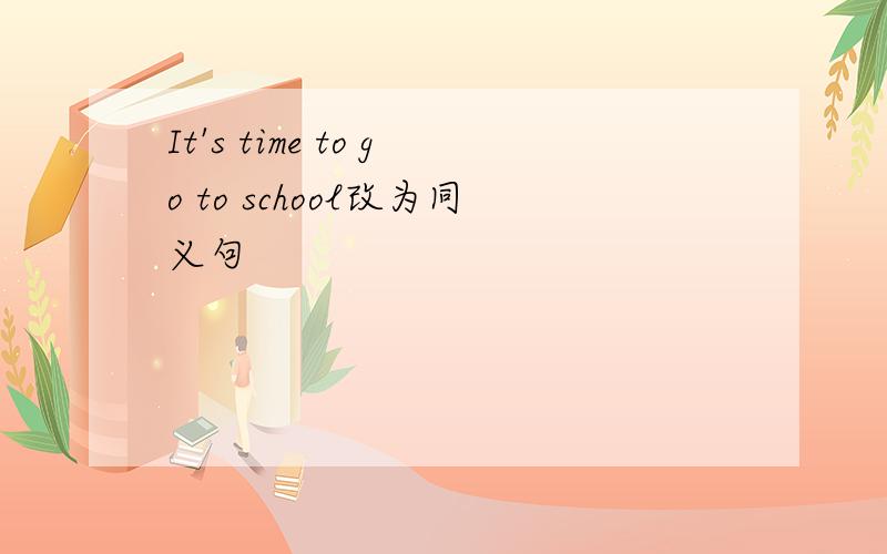 It's time to go to school改为同义句
