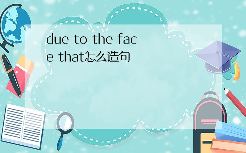 due to the face that怎么造句