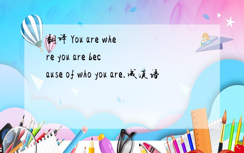 翻译 You are where you are because of who you are.成汉语