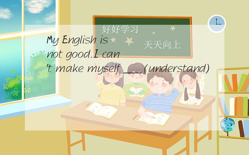 My English is not good.I can't make myself ___(understand)