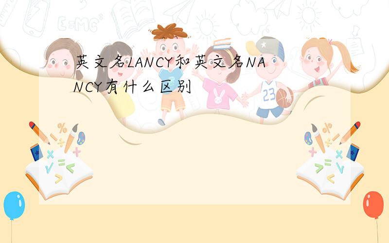 英文名LANCY和英文名NANCY有什么区别