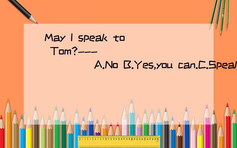 May I speak to Tom?---________　　 A.No B.Yes,you can.C.Speaking选哪个,为什么?