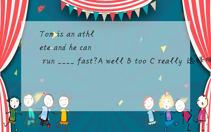 Tom is an athlete and he can run ____ fast?A well B too C really 选择哪一个并说明理由