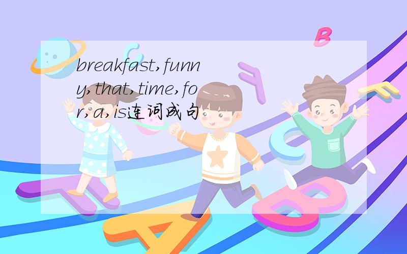 breakfast,funny,that,time,for,a,is连词成句