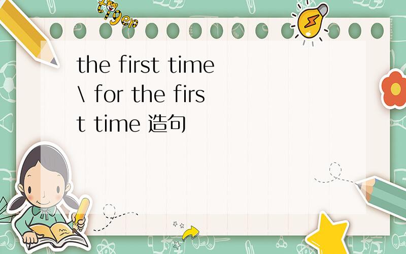 the first time\ for the first time 造句