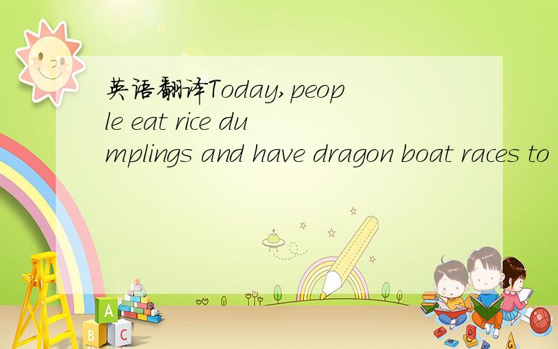 英语翻译Today,people eat rice dumplings and have dragon boat races to remember him on that day every year.