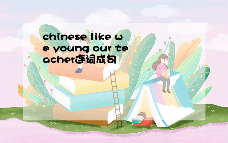 chinese like we young our teacher连词成句