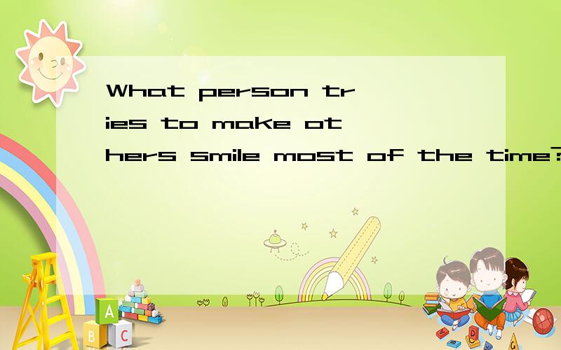 What person tries to make others smile most of the time?翻译并解答谜底