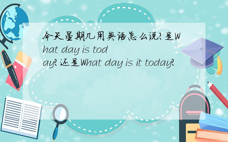 今天星期几用英语怎么说?是What day is today?还是What day is it today?