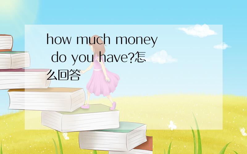 how much money do you have?怎么回答
