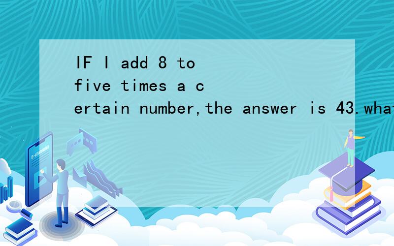 IF I add 8 to five times a certain number,the answer is 43.what is the number?中文一定要!
