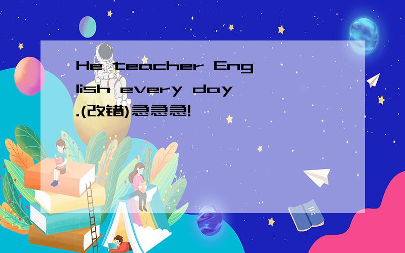 He teacher English every day.(改错)急急急!