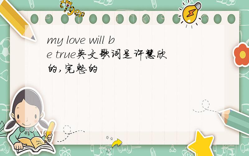 my love will be true英文歌词是许慧欣的,完整的