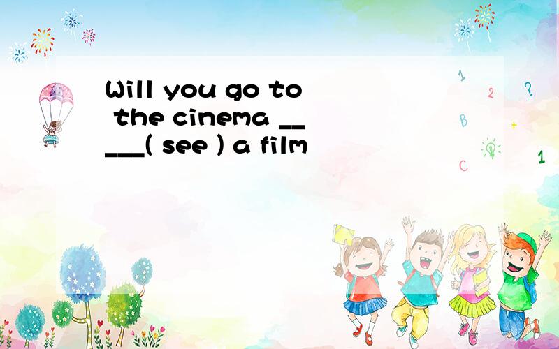 Will you go to the cinema _____( see ) a film
