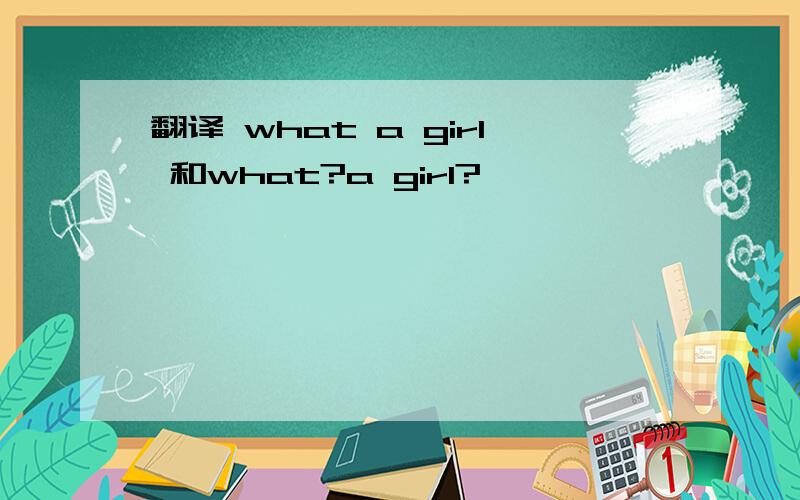 翻译 what a girl 和what?a girl?
