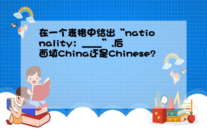 在一个表格中给出“nationality：____”,后面填China还是Chinese?