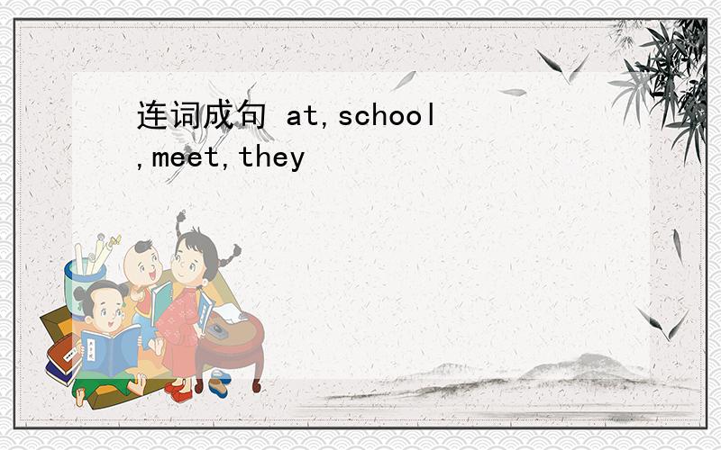 连词成句 at,school,meet,they