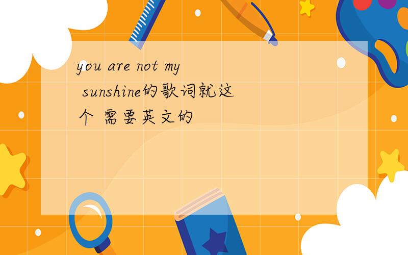 you are not my sunshine的歌词就这个 需要英文的