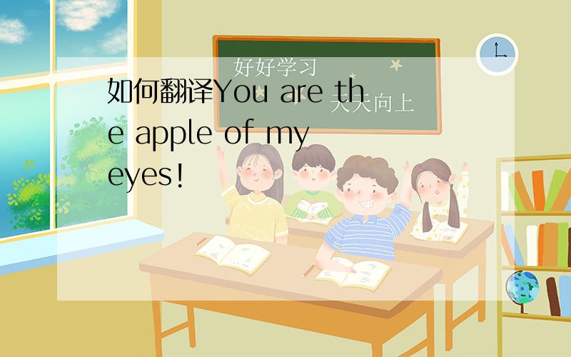 如何翻译You are the apple of my eyes!