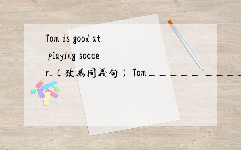 Tom is good at playing soccer.（改为同义句） Tom_____ ______ ______ playing soccer