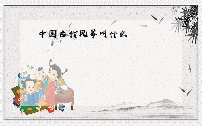 中国古代风筝叫什么