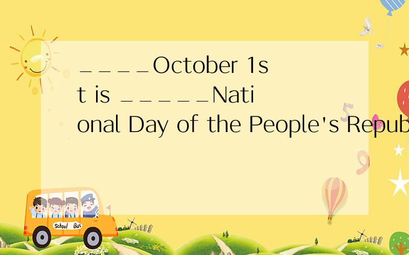 ____October 1st is _____National Day of the People's Republic of China.A /,the B A,/ C The,/ D /,/