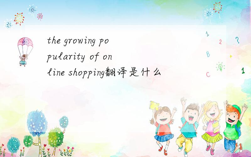 the growing popularity of online shopping翻译是什么