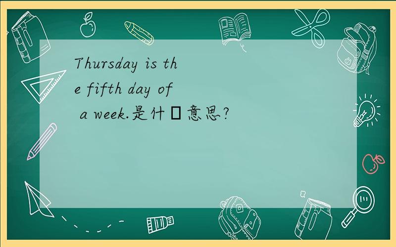 Thursday is the fifth day of a week.是什麼意思?
