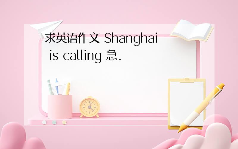 求英语作文 Shanghai is calling 急.