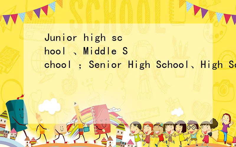 Junior high school 、Middle School ；Senior High School、High School区别