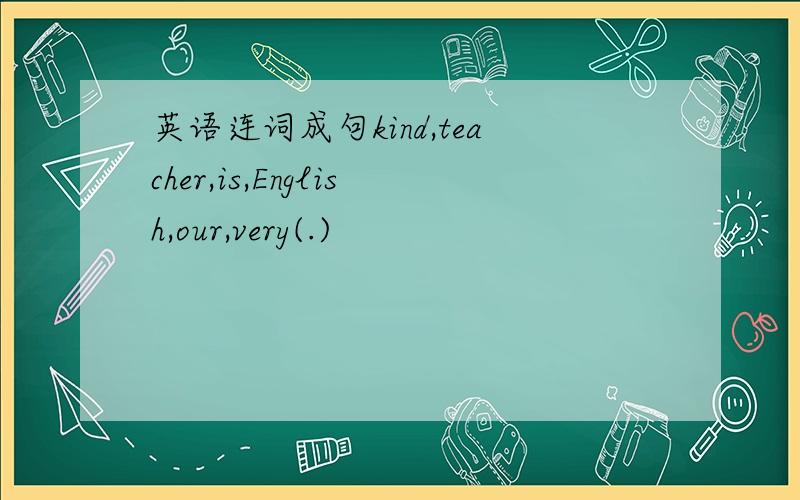 英语连词成句kind,teacher,is,English,our,very(.)