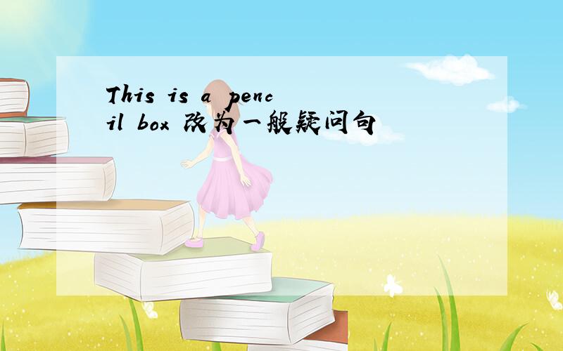 This is a pencil box 改为一般疑问句