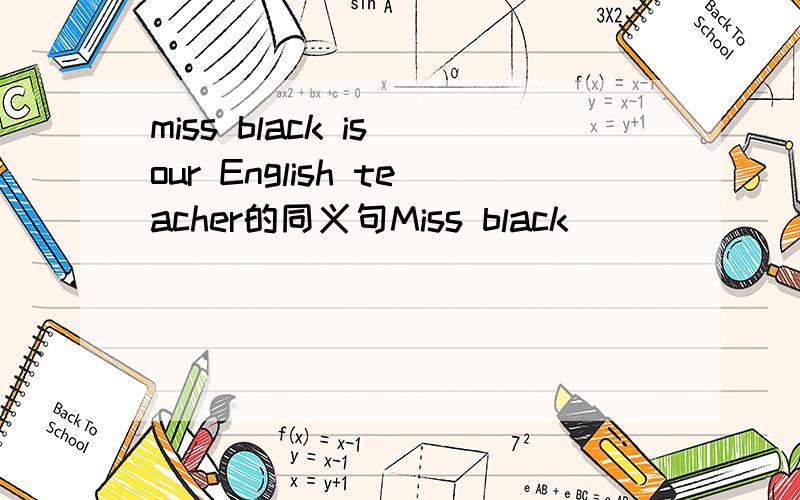 miss black is our English teacher的同义句Miss black （  ）（  ）English