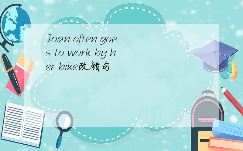 Joan often goes to work by her bike改错句