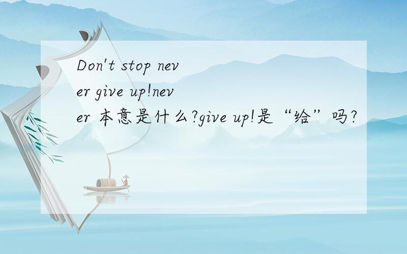 Don't stop never give up!never 本意是什么?give up!是“给”吗?