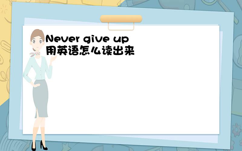 Never give up 用英语怎么读出来