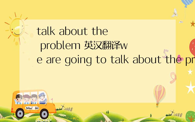 talk about the problem 英汉翻译we are going to talk about the problem discussed at the last metting