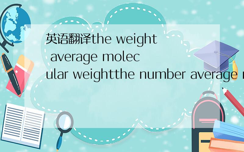 英语翻译the weight average molecular weightthe number average molecular weight