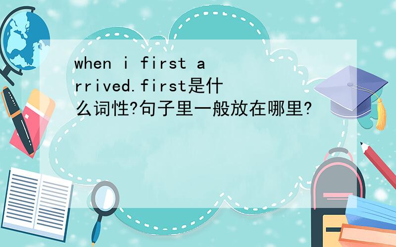 when i first arrived.first是什么词性?句子里一般放在哪里?