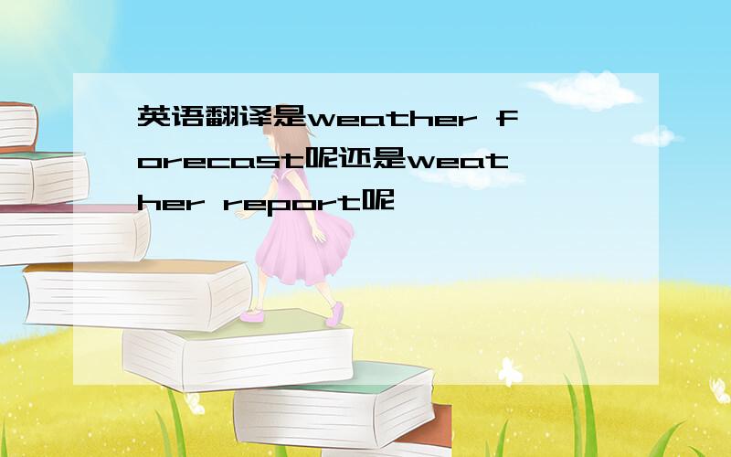 英语翻译是weather forecast呢还是weather report呢