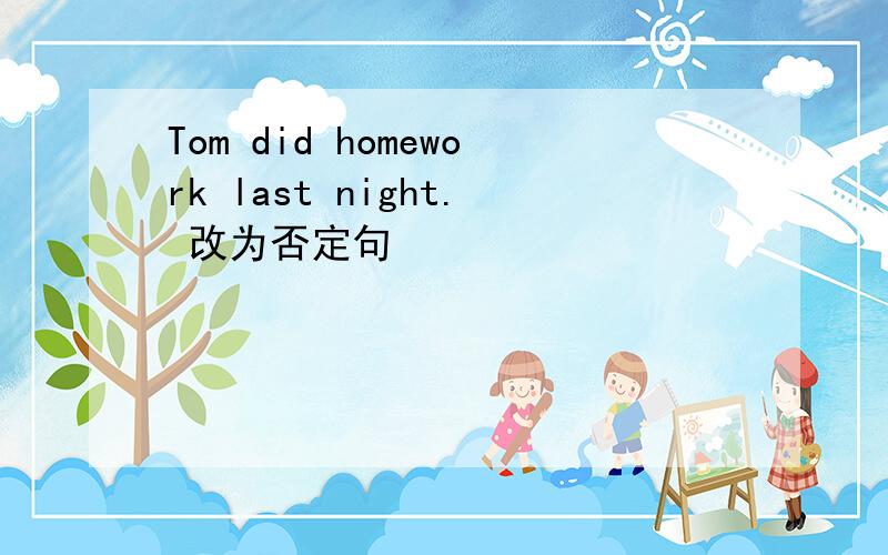 Tom did homework last night. 改为否定句