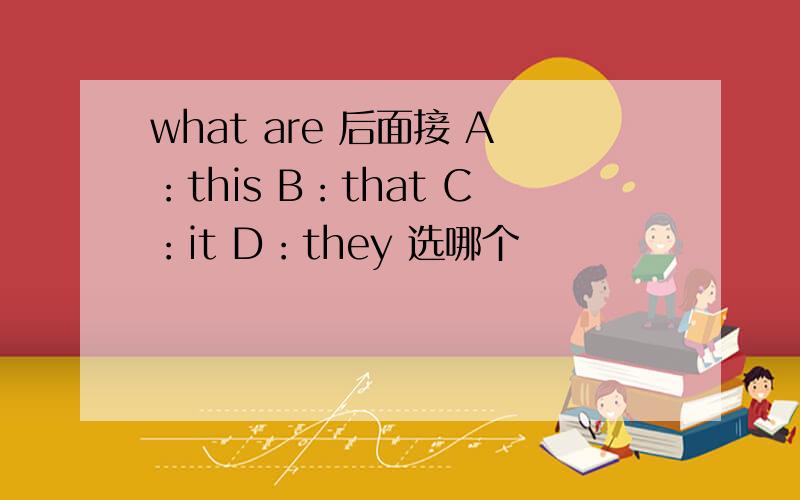 what are 后面接 A：this B：that C：it D：they 选哪个