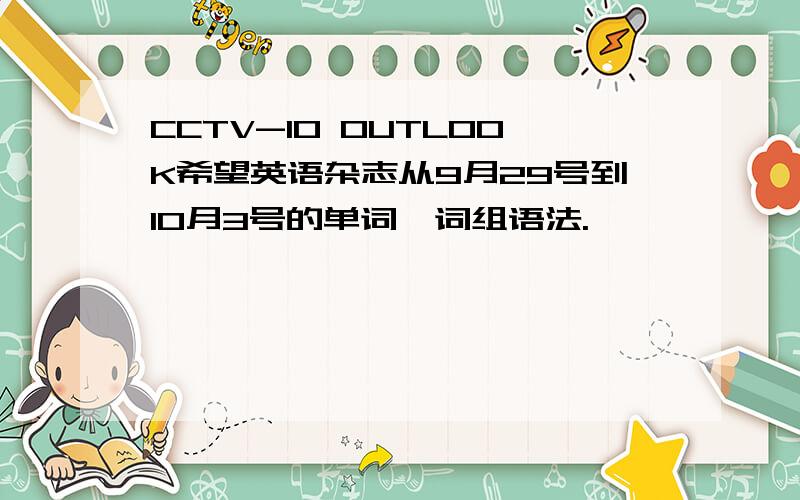 CCTV-10 OUTLOOK希望英语杂志从9月29号到10月3号的单词、词组语法.