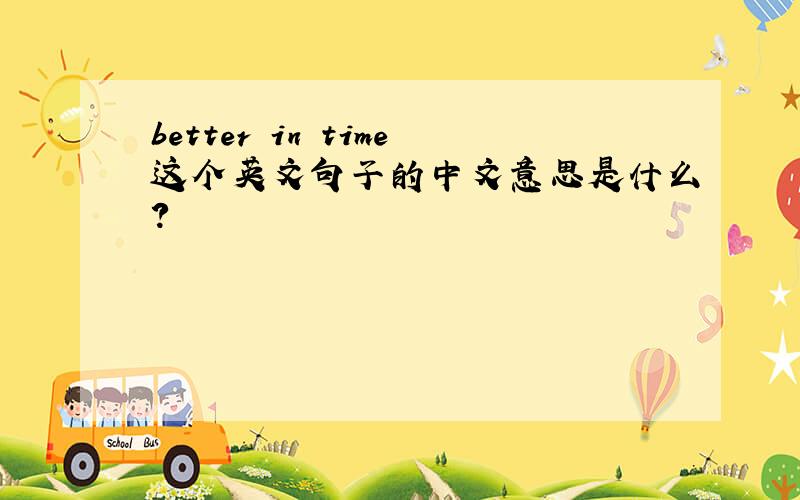 better in time这个英文句子的中文意思是什么?