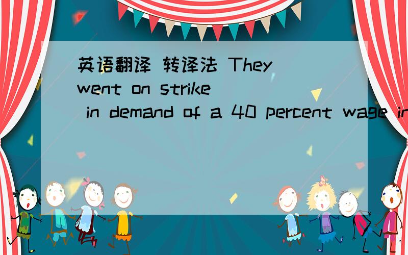 英语翻译 转译法 They went on strike in demand of a 40 percent wage increase.