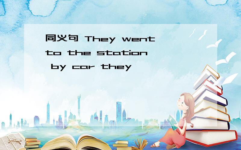 同义句 They went to the station by car they—————— ——————the station