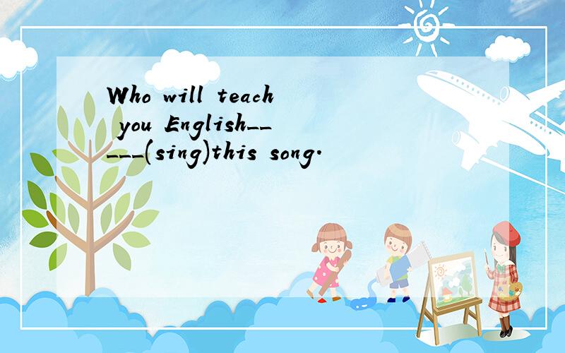 Who will teach you English_____(sing)this song.