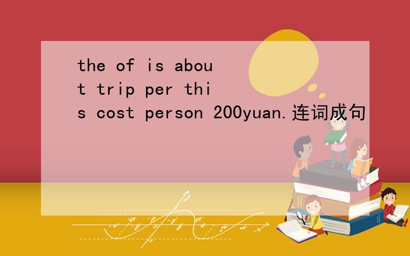 the of is about trip per this cost person 200yuan.连词成句